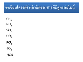 จงเขียนโครงสร้ างลิวอิสของสารที่มีสูตรต่ อไปนี ้
CH4
NH3
SiH4
CO2
PCl5
SO2
HCN

 