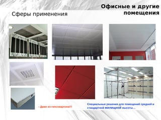 Сферы применения

- Даже из гипсокартона!!!

Офисные и другие
помещения

Специальные решения для помещений средней и
стандартной жилищной высоты…

 