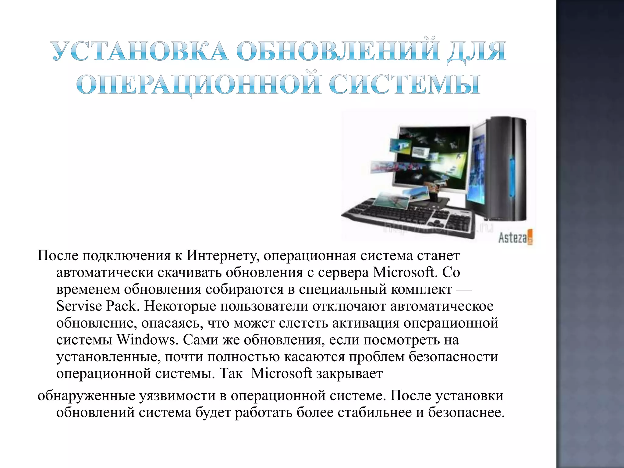 После подключения к Интернету, операционная система станет
автоматически скачивать обновления с сервера Microsoft. Со
временем обновления собираются в специальный комплект —
Servise Pack. Некоторые пользователи отключают автоматическое
обновление, опасаясь, что может слететь активация операционной
системы Windows. Сами же обновления, если посмотреть на
установленные, почти полностью касаются проблем безопасности
операционной системы. Так Microsoft закрывает
обнаруженные уязвимости в операционной системе. После установки
обновлений система будет работать более стабильнее и безопаснее.

 