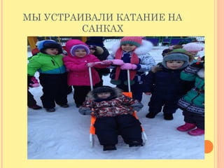 МЫ УСТРАИВАЛИ КАТАНИЕ НА
САНКАХ