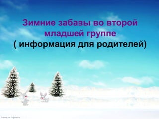Зимние забавы во второй
младшей группе
( информация для родителей)

FokinaLida.75@mail.ru

 