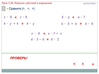 Урок 2.48. Порядок действий в выражении

3

МАТЕМАТИКА

Сравните (>, <, =)

с · 8
4 · у + 4

с · 9

6 · а

4 · у
x · 8
d · 3 – d

ПРОВЕРЬ!

b · 5 + b
x · 7 + x
d · 2

а · 7
b · 6

 