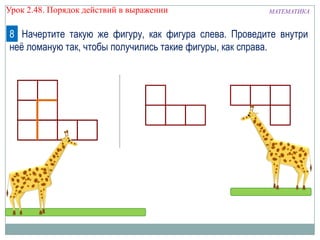 Урок 2.48. Порядок действий в выражении

МАТЕМАТИКА

8 Начертите такую же фигуру, как фигура слева. Проведите внутри
неѐ ломаную так, чтобы получились такие фигуры, как справа.

 