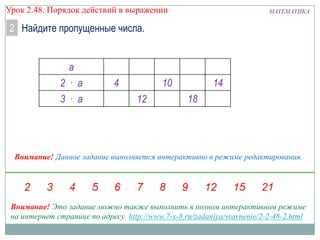 Урок 2.48. Порядок действий в выражении

МАТЕМАТИКА

2 Найдите пропущенные числа.
а

2 · а
3 · а

4

10
12

14
18

Внимание! Данное задание выполняется интерактивно в режиме редактирования.

Внимание! Это задание можно также выполнить в полном интерактивном режиме
на интернет странице по адресу http://www.7-x-8.ru/zadaniya/sravnenie/2-2-48-2.html

 