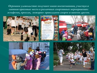 Огромное удовольствие получают наши воспитанники, участвуя и
занимая призовые места в различных спортивных мероприятиях:
эстафетах, кроссах, пожарно- прикладном спорте и многом другом.

 