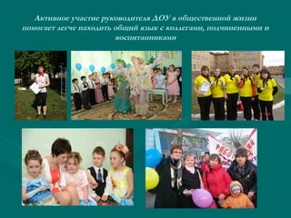 Активное участие руководителя ДОУ в общественной жизни
помогает легче находить общий язык с коллегами, подчиненными и
воспитанниками

 