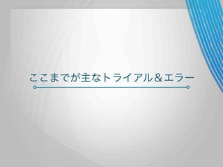 ここまでが主なトライアル＆エラー

 
