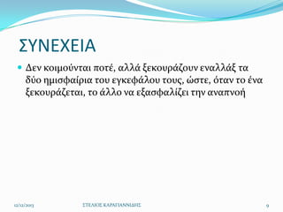 ΢ΤΝΕΧΕΙΑ
 Δεν κοιμούνται ποτϋ, αλλϊ ξεκουρϊζουν εναλλϊξ τα

δύο ημιςφαύρια του εγκεφϊλου τουσ, ώςτε, όταν το ϋνα
ξεκουρϊζεται, το ϊλλο να εξαςφαλύζει την αναπνοό

12/12/2013

΢ΣΕΛΙΟ΢ ΚΑΡΑΓΙΑΝΝΙΔΗ΢

9

 