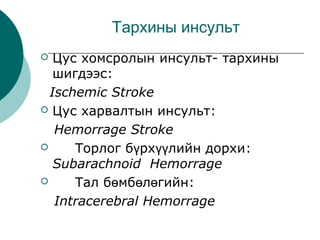 Тархины инсульт
Цус хомсролын инсульт- тархины
шигдээс:
Ischemic Stroke
 Цус харвалтын инсульт:
Hemorrage Stroke

Tорлог...