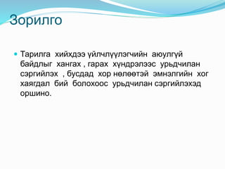 Зорилго
 Тарилга хийхдээ үйлчлүүлэгчийн аюулгүй
байдлыг хангах , гарах хүндрэлээс урьдчилан
сэргийлэх , бусдад хор нөлөөтэй эмнэлгийн хог
хаягдал бий болохоос урьдчилан сэргийлэхэд
оршино.
 