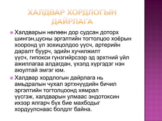  Халдварын

нөлөөн дор судсан доторх
шингэн,цусны эргэлтийн тогтолцоо хоѐрын
хооронд үл зохицолдоо үүсч, артерийн
даралт буурч, эдийн хучилжилт
үүсч, гипокси гүнзгийрсээр эд эрхтний үйл
ажиллагаа алдагдан, үхэлд хүргэдэг нэн
аюултай эмгэг юм.
 Халдвар хордлогын дайрлага нь
амьдралын чухал эртхнүүдийн бичил
эргэлтийн тогтолцоонд хямрал
үүсгэж, халдварын улмаас эндотоксин
ихээр ялгарч бүх бие махбодыг
хордуулснаас болдлг байна.

 