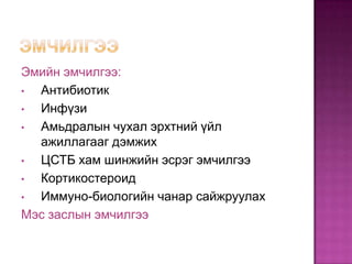 Эмийн эмчилгээ:
•
Антибиотик
•
Инфүзи
•
Амьдралын чухал эрхтний үйл
ажиллагааг дэмжих
•
ЦСТБ хам шинжийн эсрэг эмчилгээ
•
Кортикостероид
•
Иммуно-биологийн чанар сайжруулах
Мэс заслын эмчилгээ

 