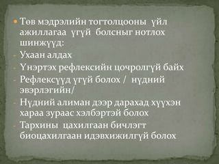  Төв мэдрэлийн тогтолцооны үйл

-

ажиллагаа үгүй болсныг нотлох
шинжүүд:
Ухаан алдах
Үнэртэх рефлексийн цочролгүй байх
Рефлексүүд үгүй болох / нүдний
эвэрлэгийн/
Нүдний алиман дээр дарахад хүүхэн
хараа зураас хэлбэртэй болох
Тархины цахилгаан бичлэгт
биоцахилгаан идэвхижилгүй болох

 