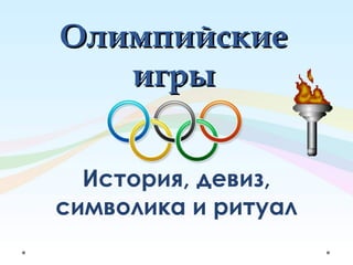 Олимпийские
игры
История, девиз,
символика и ритуал

 