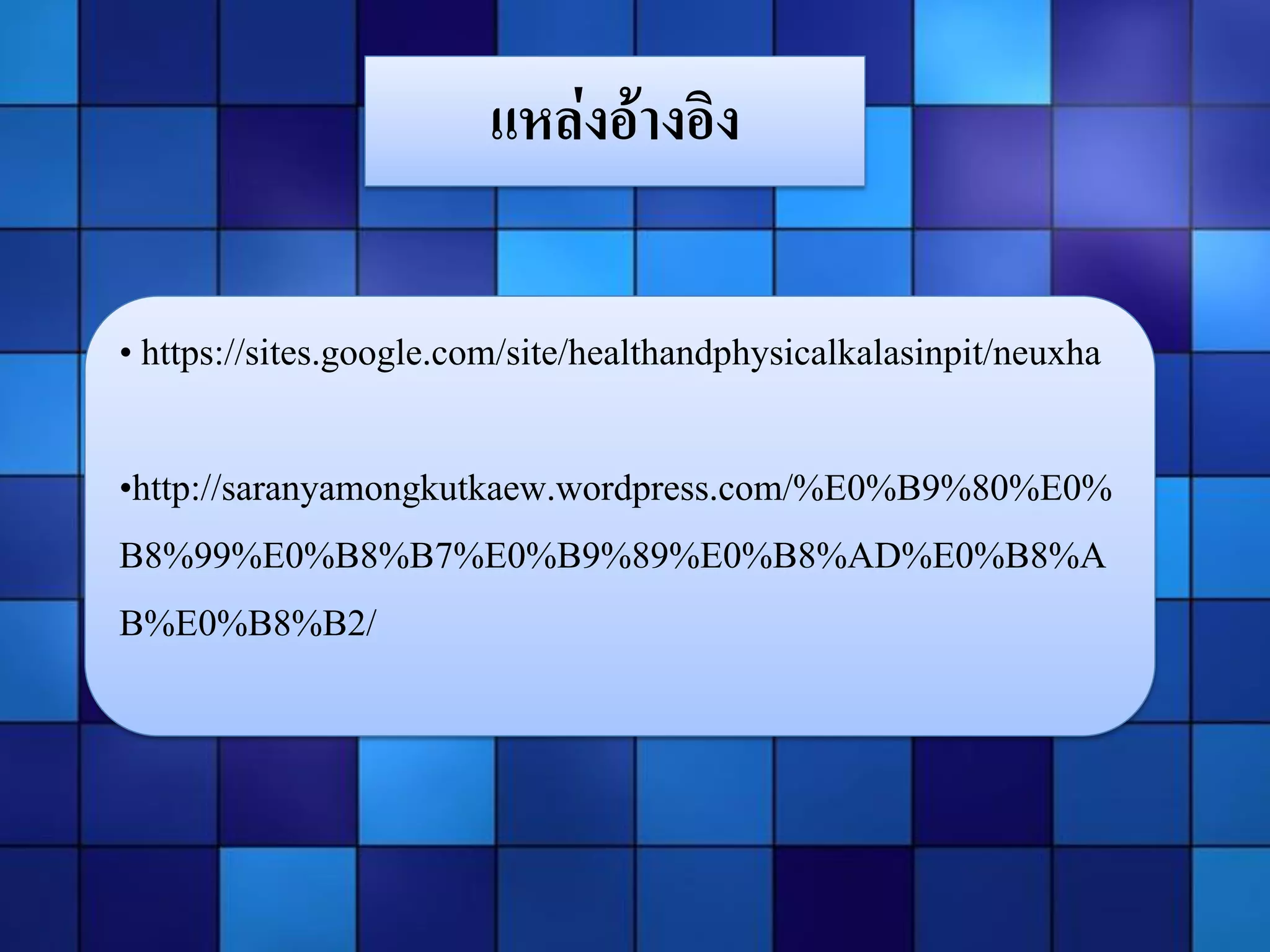 แหล่งอ้างอิง
• https://sites.google.com/site/healthandphysicalkalasinpit/neuxha

•http://saranyamongkutkaew.wordpress.com/%E0%B9%80%E0%
B8%99%E0%B8%B7%E0%B9%89%E0%B8%AD%E0%B8%A
B%E0%B8%B2/

 
