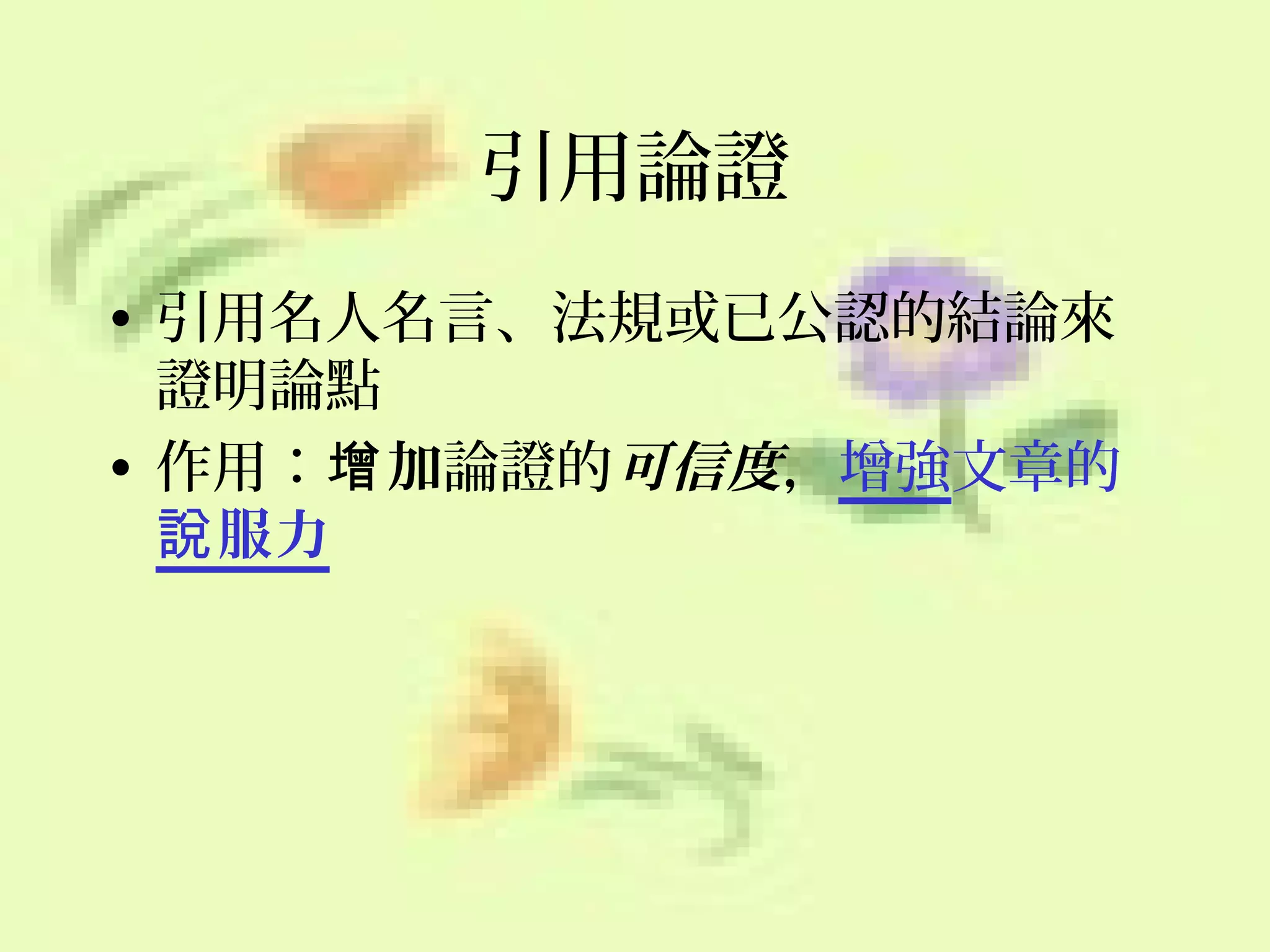 引用論證
• 引用名人名言、法規或已公認的結論來
證明論點
• 作用：增 加論證的可信度，增強文章的
說 服力

 