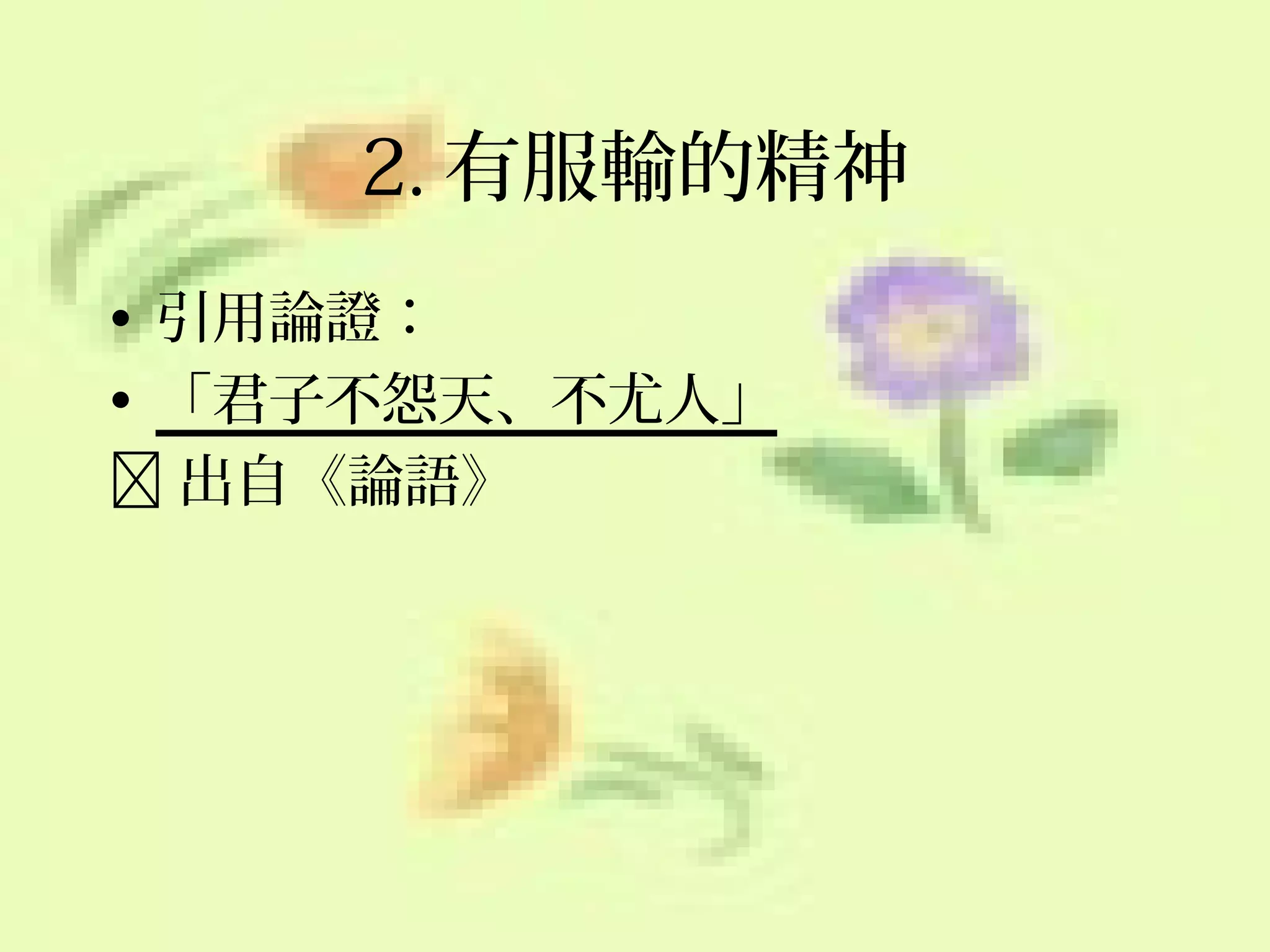 2. 有服輸的精神
• 引用論證：
• 「君子不怨天、不尤人」
 出自《論語》

 