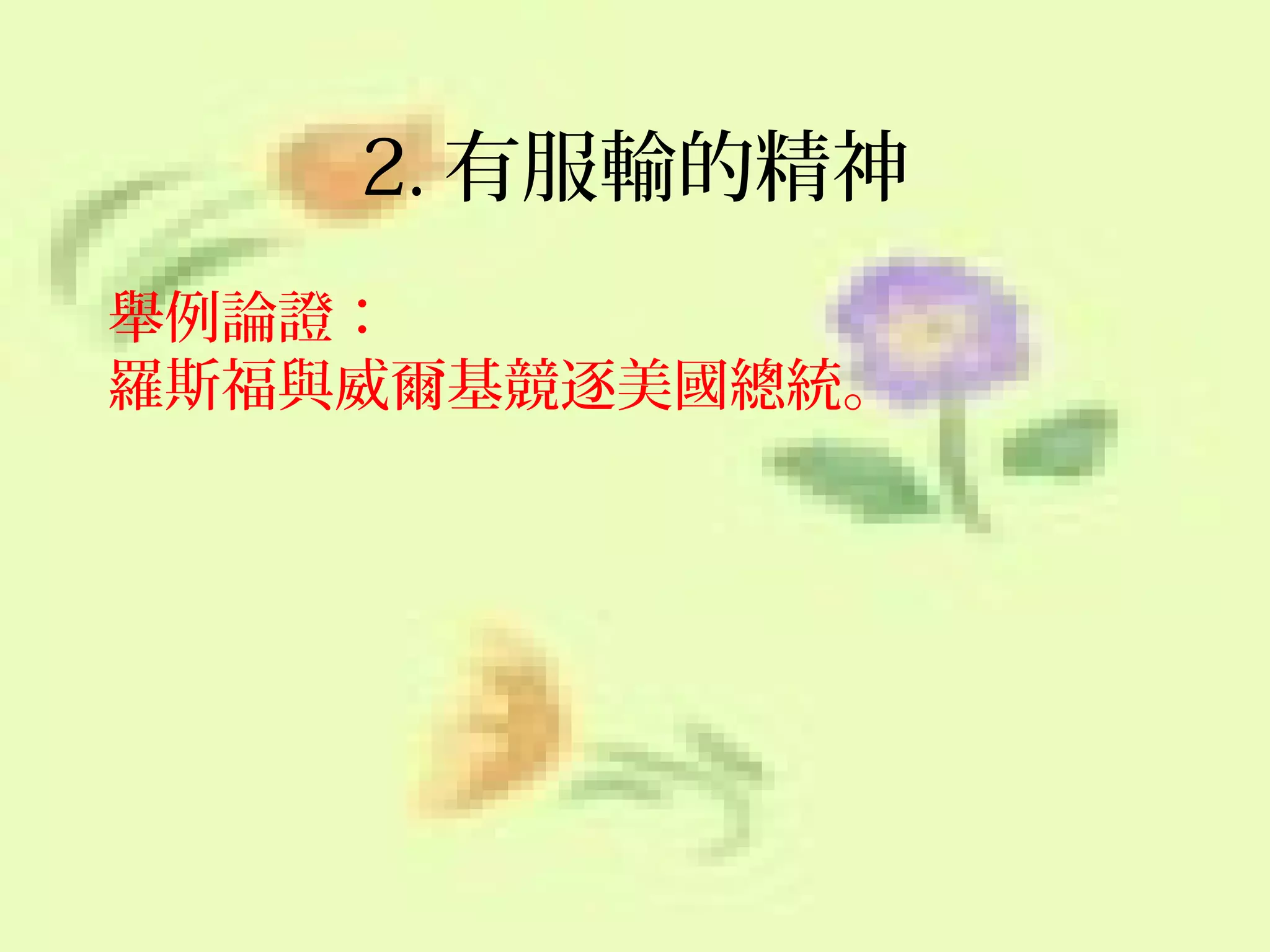 2. 有服輸的精神
舉例論證：
羅斯福與威爾基競逐美國總統。

 