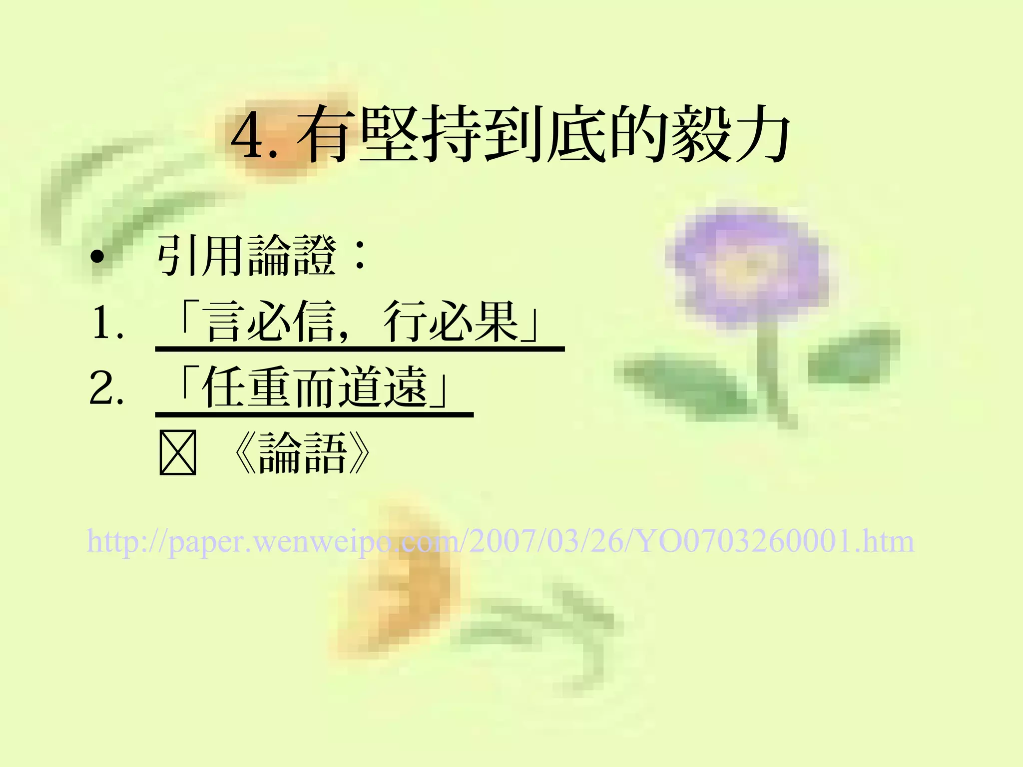 4. 有堅持到底的毅力
• 引用論證：
1. 「言必信，行必果」
2. 「任重而道遠」
 《論語》
http://paper.wenweipo.com/2007/03/26/YO0703260001.htm

 