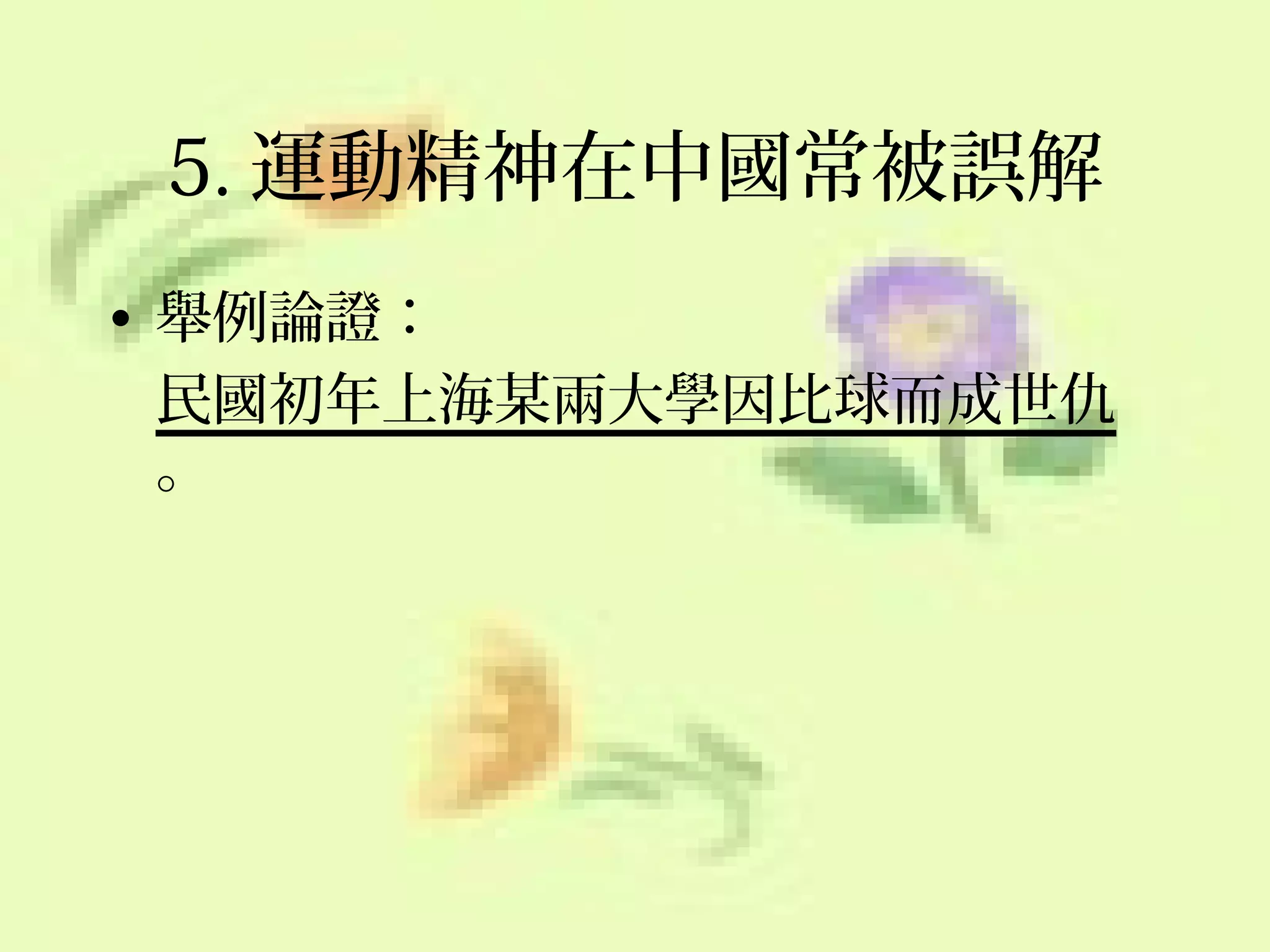 5. 運動精神在中國常被誤解
• 舉例論證：
民國初年上海某兩大學因比球而成世仇
。

 