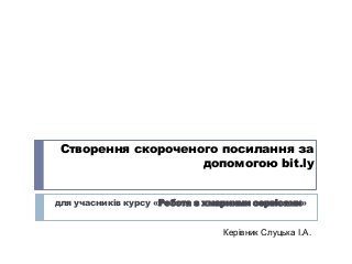 Створення скороченого посилання за
допомогою bit.ly
для учасників курсу «Робота з хмарними сервісами»

Керівник Слуцька І.А.

 