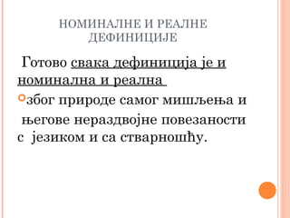 НОМИНАЛНЕ И РЕАЛНЕ
ДЕФИНИЦИЈЕ

Готово свака дефиниција је и
номинална и реална
због природе самог мишљења и
његове нераздвојне повезаности
с језиком и са стварношћу.

 