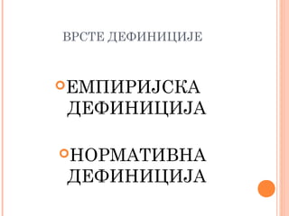 ВРСТЕ ДЕФИНИЦИЈЕ

ЕМПИРИЈСКА

ДЕФИНИЦИЈА

НОРМАТИВНА

ДЕФИНИЦИЈА

 