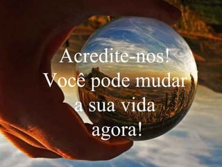 Acredite-nos!
Você pode mudar
a sua vida
agora!

 
