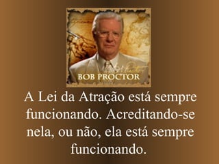 A Lei da Atração está sempre
funcionando. Acreditando-se
nela, ou não, ela está sempre
funcionando.

 