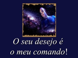 O seu desejo é
o meu comando!
comando

 