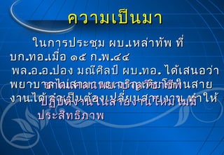ความเป็น มา
ในการประชุม ผบ .เหล่า ทัพ ที่
บก .ทอ .เมื่อ ๑๕ ก .พ .๔๔
พล .อ .อ .ปอง มณีศ ิล ป์ ผบ .ทอ . ได้เ สนอว่า

พยาบาลไม่ส ามารถเจริญ เติบาชีพ
ขาดแคลนพยาบาลวิช โตในสาย
งานได้ จำา เป็น ต้อ งเปลี่ย นสายงานม่ทำา ให้
 ปฏิบ ัต ิง านในสายงานใหม่ไ ม ี
ประสิท ธิภ าพ

 