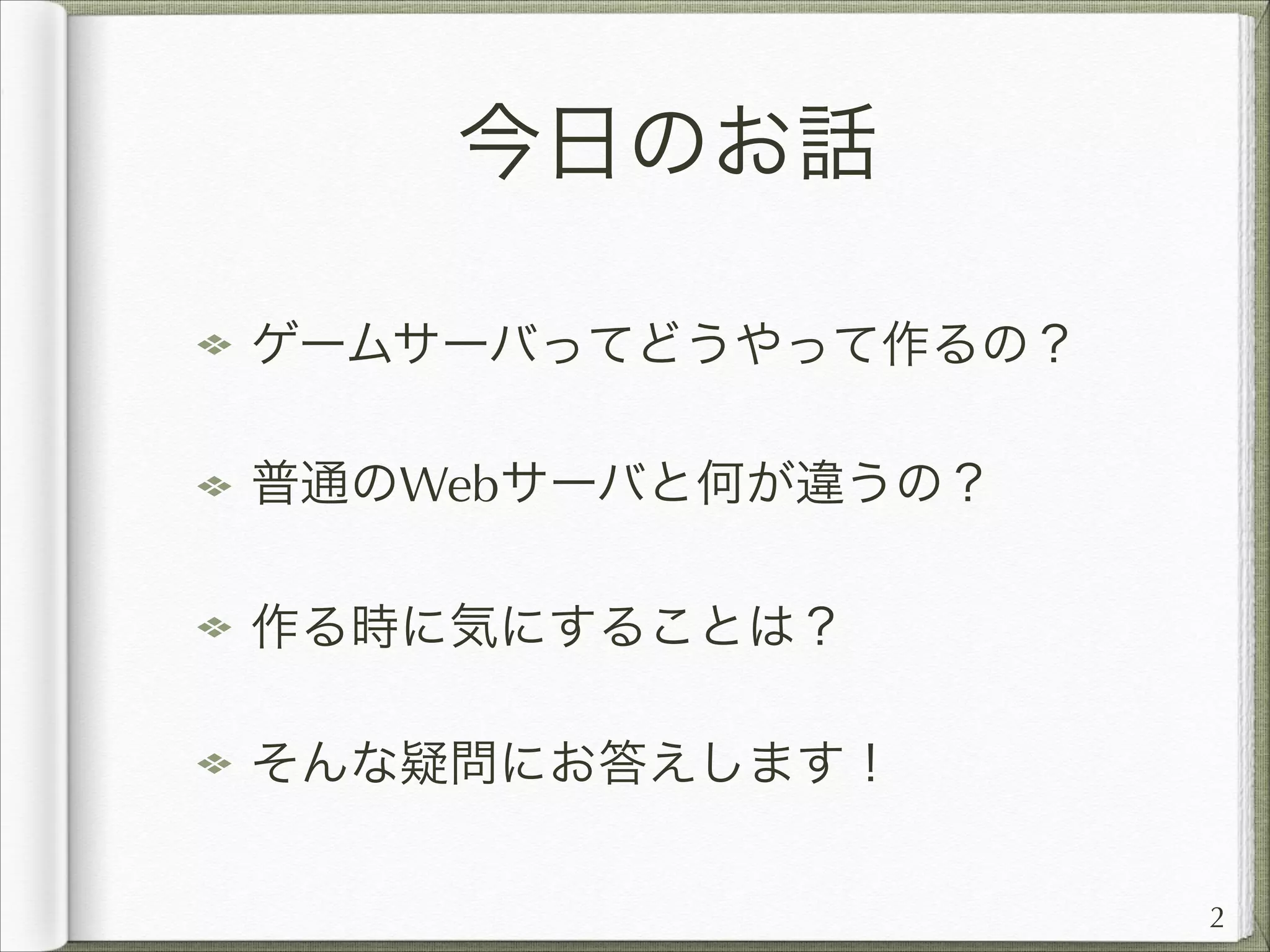 今日のお話
ゲームサーバってどうやって作るの？
普通のWebサーバと何が違うの？
作る時に気にすることは？
そんな疑問にお答えします！
2

 