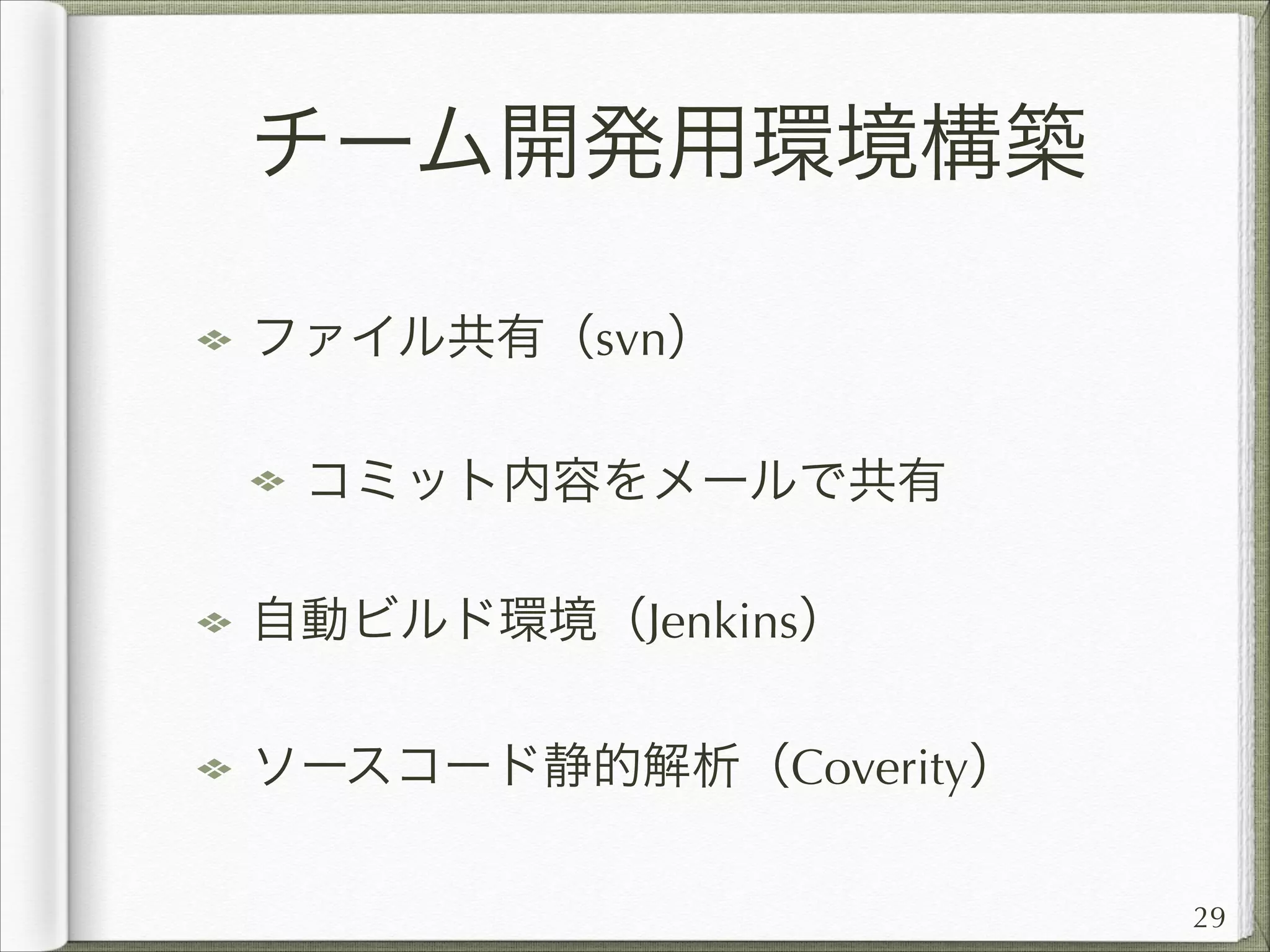 チーム開発用環境構築
ファイル共有（svn）
コミット内容をメールで共有
自動ビルド環境（Jenkins）
ソースコード静的解析（Coverity）
29

 