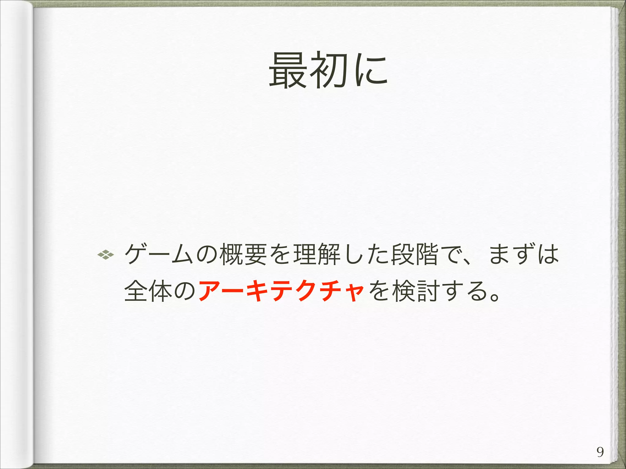 最初に

ゲームの概要を理解した段階で、まずは
全体のアーキテクチャを検討する。

9

 