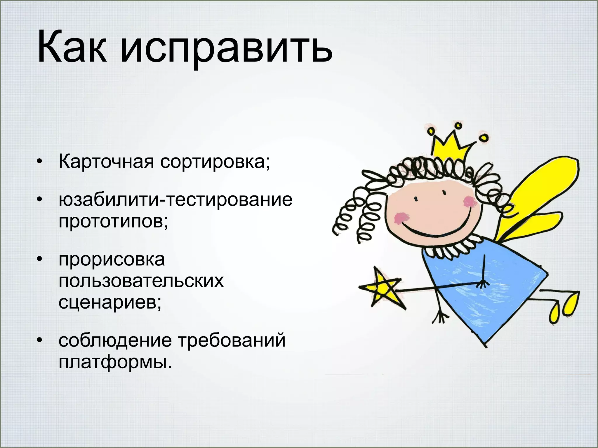 Как исправить
• Карточная сортировка;
• юзабилити-тестирование
прототипов;
• прорисовка
пользовательских
сценариев;
• соблюдение требований
платформы.

 