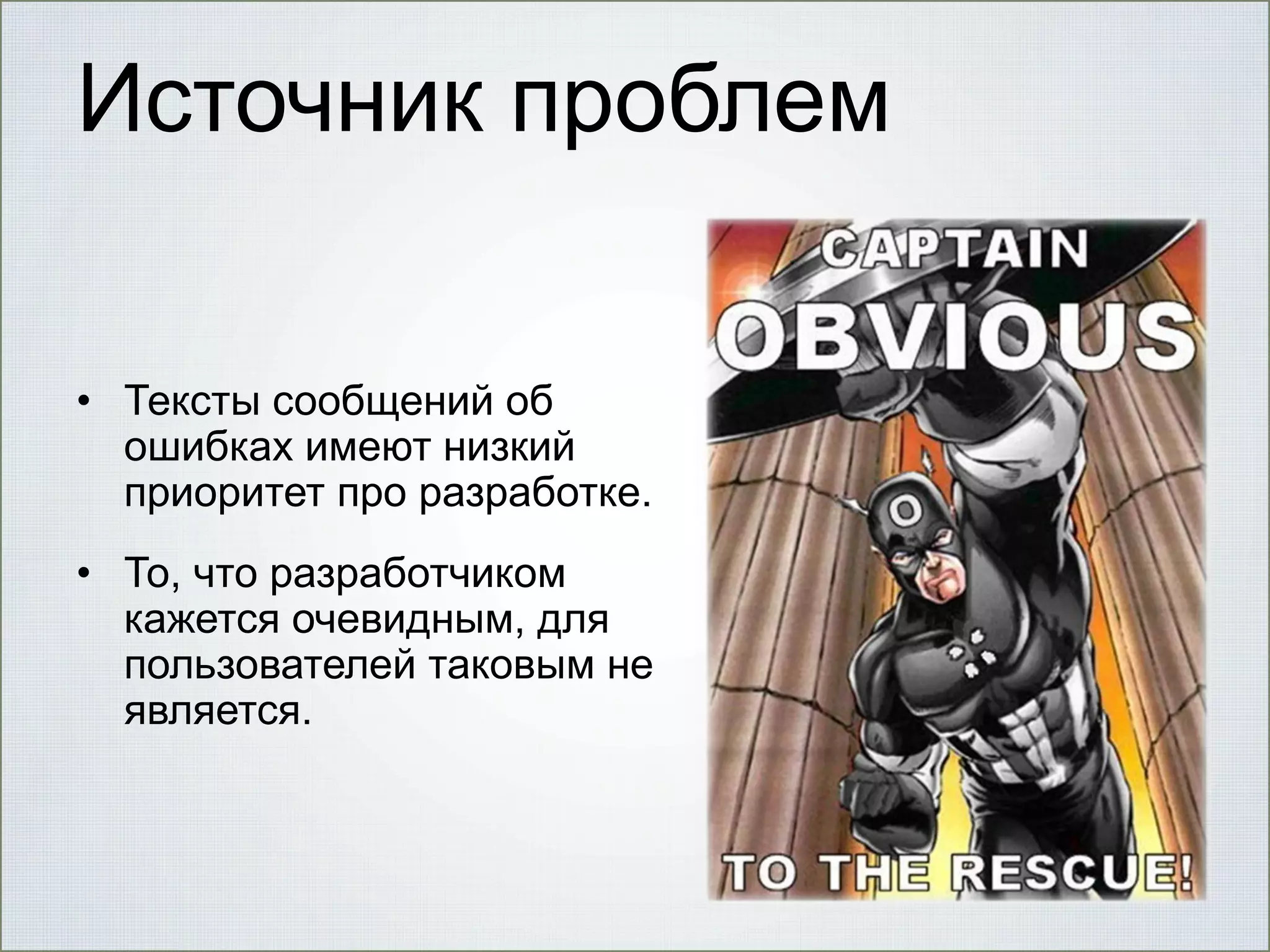 Источник проблем
• Тексты сообщений об
ошибках имеют низкий
приоритет про разработке.
• То, что разработчиком
кажется очевидным, для
пользователей таковым не
является.

 
