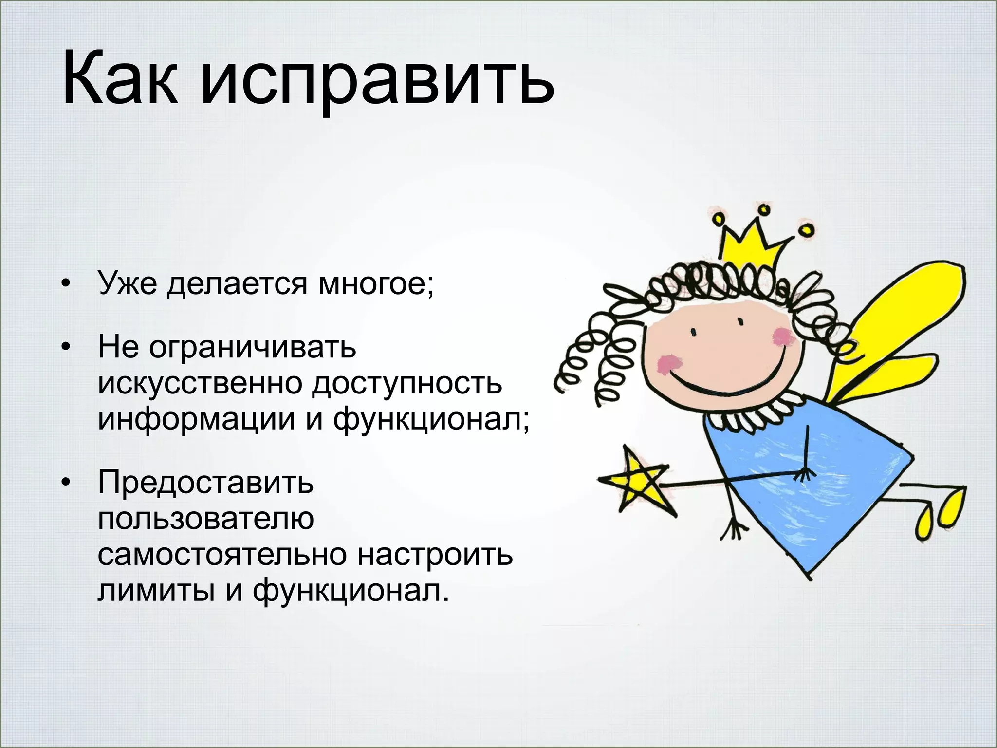 Как исправить
• Уже делается многое;
• Не ограничивать
искусственно доступность
информации и функционал;
• Предоставить
пользователю
самостоятельно настроить
лимиты и функционал.

 
