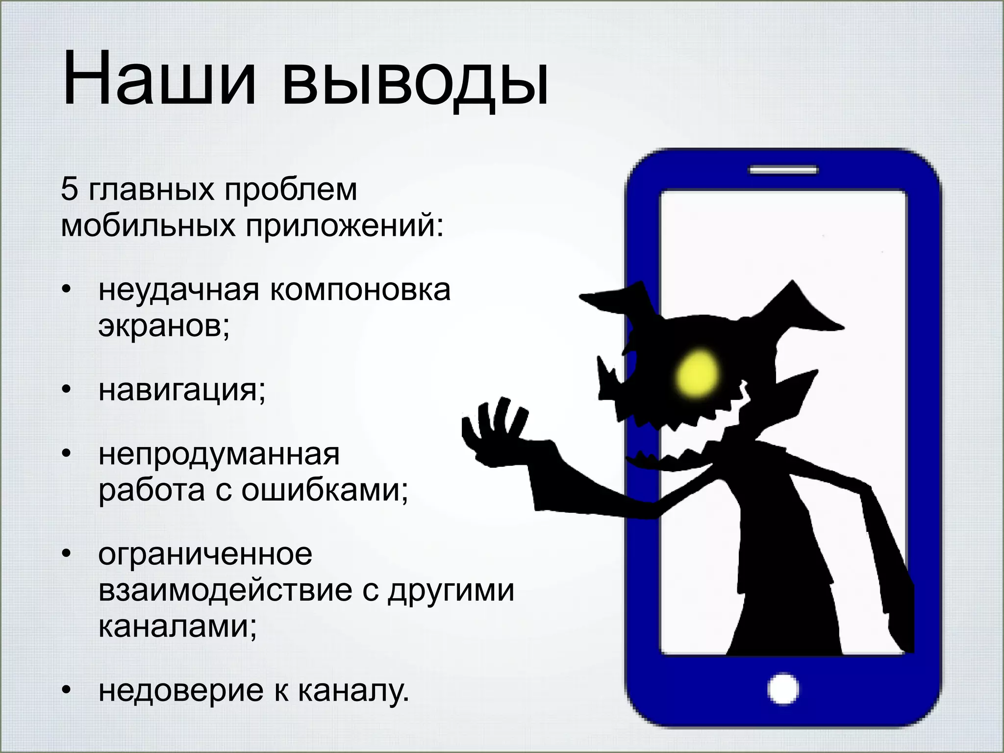 Наши выводы
5 главных проблем
мобильных приложений:

• неудачная компоновка
экранов;
• навигация;
• непродуманная
работа с ошибками;
• ограниченное
взаимодействие с другими
каналами;
• недоверие к каналу.

 