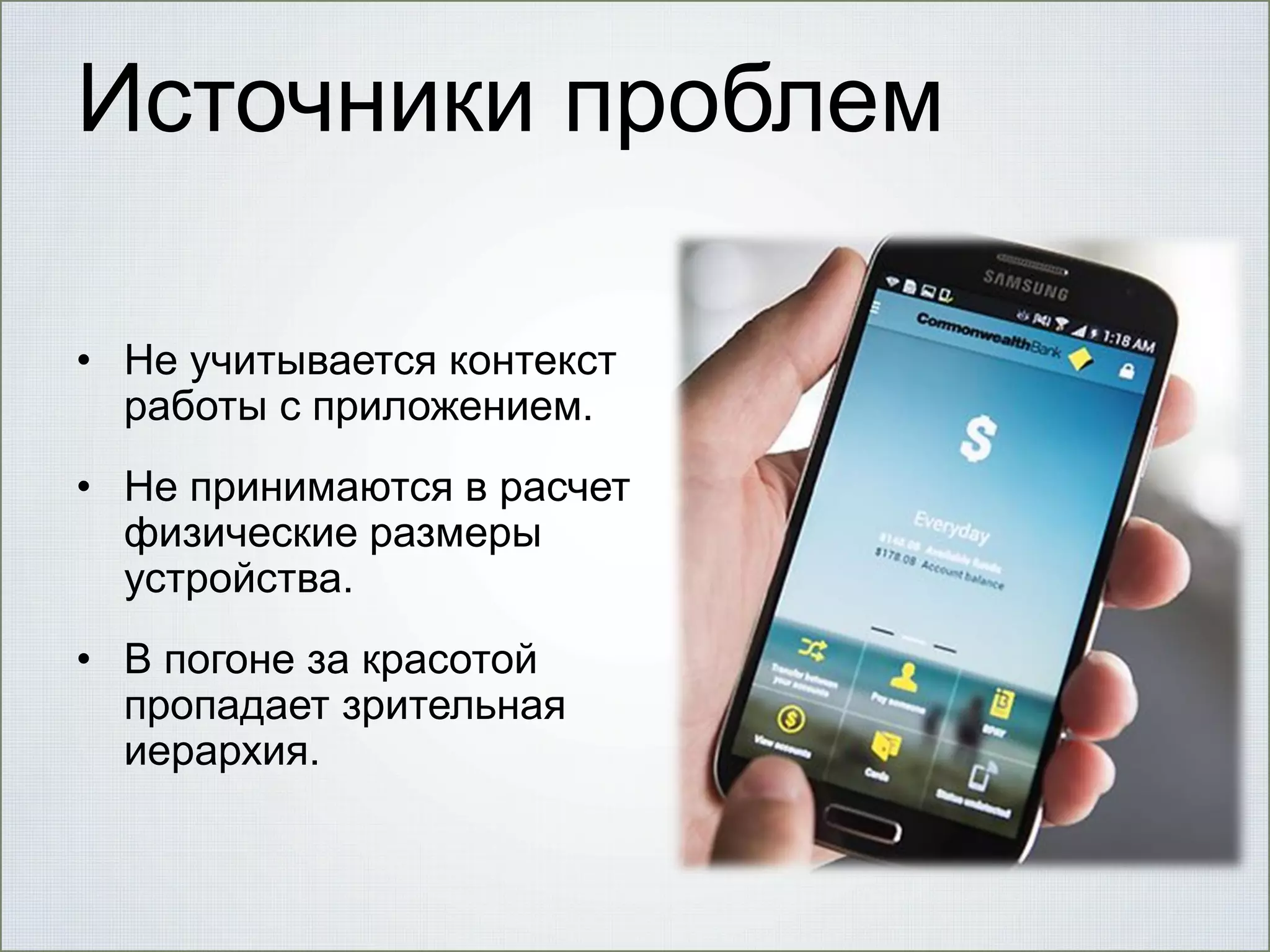 Источники проблем
• Не учитывается контекст
работы с приложением.
• Не принимаются в расчет
физические размеры
устройства.
• В погоне за красотой
пропадает зрительная
иерархия.

 