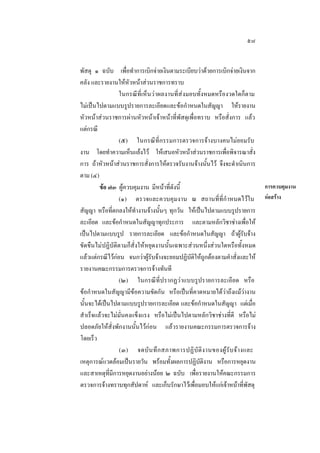 ๕๗
พัสดุ ๑ ฉบับ เพื่อทําการเบิกจายเงินตามระเบียบวาดวยการเบิกจายเงินจาก
คลัง และรายงานใหหัวหนาสวนราชการทราบ
ในกรณีที่เห็นวาผลงานที่สงมอบทั้งหมดหรืองวดใดก็ตาม
ไมเปนไปตามแบบรูปรายการละเอียดและขอกําหนดในสัญญา ใหรายงาน
หัวหนาสวนราชการผานหัวหนาเจาหนาที่พัสดุเพื่อทราบ หรือสั่งการ แลว
แตกรณี
(๕) ในกรณีที่กรรมการตรวจการจางบางคนไมยอมรับ
งาน โดยทําความเห็นแยงไว ใหเสนอหัวหนาสวนราชการเพื่อพิจารณาสั่ง
การ ถาหัวหนาสวนราชการสั่งการใหตรวจรับงานจางนั้นไว จึงจะดําเนินการ
ตาม (๔)
ขอ ๗๓ ผูควบคุมงาน มีหนาที่ดังนี้
(๑) ตรวจและควบคุมงาน ณ สถานที่ที่กํ าหนดไวใน
สัญญา หรือที่ตกลงใหทํางานจางนั้นๆ ทุกวัน ใหเปนไปตามแบบรูปรายการ
ละเอียด และขอกําหนดในสัญญาทุกประการ และตามหลักวิชาชางเพื่อให
เปนไปตามแบบรูป รายการละเอียด และขอกําหนดในสัญญา ถาผูรับจาง
ขัดขืนไมปฏิบัติตามก็สั่งใหหยุดงานนั้นเฉพาะสวนหนึ่งสวนใดหรือทั้งหมด
แลวแตกรณีไวกอน จนกวาผูรับจางจะยอมปฏิบัติใหถูกตองตามคําสั่งและให
รายงานคณะกรรมการตรวจการจางทันที
(๒) ในกรณีที่ปรากฏวาแบบรูปรายการละเอียด หรือ
ขอกําหนดในสัญญามีขอความขัดกัน หรือเปนที่คาดหมายไดวาถึงแมวางาน
นั้นจะไดเปนไปตามแบบรูปรายการละเอียด และขอกําหนดในสัญญา แตเมื่อ
สําเร็จแลวจะไมมั่นคงแข็งแรง หรือไมเปนไปตามหลักวิชาชางที่ดี หรือไม
ปลอดภัยใหสั่งพักงานนั้นไวกอน แลวรายงานคณะกรรมการตรวจการจาง
โดยเร็ว
(๓) จดบั น ทึ ก สภาพการปฏิ บั ติ ง านของผู รับ จ า งและ
เหตุการณแวดลอมเปนรายวัน พรอมทั้งผลการปฏิบัติงาน หรือการหยุดงาน
และสาเหตุที่มีการหยุดงานอยางนอย ๒ ฉบับ เพื่อรายงานใหคณะกรรมการ
ตรวจการจางทราบทุกสัปดาห และเก็บรักษาไวเพื่อมอบใหแกเจาหนาที่พัสดุ

การควบคุมงาน
กอสราง

 