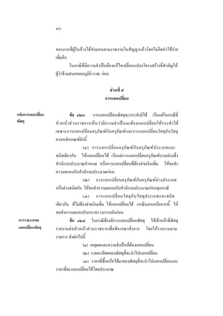 ๗๖
ของงานที่ผูรับจางไดสงมอบตามงวดงานในสัญญาแลวโดยไมคิดคาใชจาย
เพิ่มอีก
ในกรณีที่มีความจําเปนตองแกไขเปลี่ยนแปลงโครงสรางที่สําคัญให
ผูวาจางเสนอขออนุมัติ กวพ. กอน
สวนที่ ๕
การแลกเปลี่ยน
หลักการแลกเปลี่ยน
พัสดุ

การรายงานขอ
แลกเปลี่ยนพัสดุ

ขอ ๑๒๓ การแลกเปลี่ยนพัสดุจะกระทํามิได เวนแตในกรณีที่
หัวหน า ส วนราชการเห็ นวา มีค วามจํ าเปน จะตองแลกเปลี่ยนใหกระทํ าได
เฉพาะการแลกเปลี่ยนครุภัณฑกับครุภัณฑและการแลกเปลี่ยนวัสดุกับวัสดุ
ตามหลักเกณฑดังนี้
(๑) การแลกเปลี่ ย นครุ ภั ณ ฑ กั บ ครุ ภั ณ ฑ ป ระเภทและ
ชนิดเดียวกัน ใหแลกเปลี่ยนได เวนแตการแลกเปลี่ยนครุภัณฑบางอยางซึ่ง
สํานักงบประมาณกําหนด หรือการแลกเปลี่ยนที่ตองจายเงินเพิ่ม ใหขอทํา
ความตกลงกับสํานักงบประมาณกอน
(๒) การแลกเปลี่ย นครุภัณฑกั บ ครุภัณฑต างประเภท
หรือตางชนิดกัน ใหขอทําความตกลงกับสํานักงบประมาณกอนทุกกรณี
(๓) การแลกเปลี่ ย นวั ส ดุ กั บ วั ส ดุ ป ระเภทและชนิ ด
เดียวกัน ที่ไมตองจายเงินเพิ่ม ใหแลกเปลี่ยนได กรณีนอกเหนือจากนี้ ให
ขอทําความตกลงกับกระทรวงการคลังกอน
ขอ ๑๒๔ ในกรณีตองมีการแลกเปลี่ยนพัสดุ ใหเจาหนาที่พัสดุ
รายงานตอหัวหนาสวนราชการเพื่อพิจารณาสั่งการ โดยใหรายงานตาม
รายการ ดังตอไปนี้
(๑) เหตุผลและความจําเปนที่ตองแลกเปลี่ยน
(๒) รายละเอียดของพัสดุที่จะนําไปแลกเปลี่ยน
(๓) ราคาที่ซื้อหรือไดมาของพัสดุที่จะนําไปแลกเปลี่ยนและ
ราคาที่จะแลกเปลี่ยนไดโดยประมาณ

 