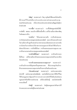 ๓
“พัสดุ” หมายความวา วัสดุ ครุภัณฑ ที่ดินและสิ่งกอสราง
ที่ กํ าหนดไว ใ นหนั ง สื อ การจํ าแนกประเภทรายจ า ยตามงบประมาณ
ของสํานักงบประมาณ หรือการจําแนกประเภทรายจายตามสัญญาเงินกูจาก
ตางประเทศ
“การซื้ อ ” หมายความว า การซื้อพัสดุทุกชนิดทั้งที่มี
การติดตั้ง ทดลอง และบริการที่เกี่ยวเนื่องอื่น ๆ แตไมรวมถึงการจัดหาพัสดุ
ในลักษณะการจาง
“การจาง” ใหหมายความรวมถึง การจางทําของและ
การรับขนตามประมวลกฎหมายแพงและพาณิชย และการจางเหมาบริการแต
ไมรวมถึงการจางลูกจางของสวนราชการตามระเบียบของกระทรวงการคลัง
การรั บขนในการเดิน ทางไปราชการตามกฎหมายวาดวยคาใชจายในการ
เดินทางไปราชการ การจางที่ปรึกษา การจางออกแบบและควบคุมงาน และ
การจางแรงงานตามประมวลกฎหมายแพงและพาณิชย
“การจางที่ปรึกษา” หมายความวา การจางบริการจาก
ที่ปรึกษา แตไมรวมถึงการจางออกแบบและควบคุมงานกอสรางอาคารดวย
เงินงบประมาณ
“การจ า งออกแบบและควบคุ ม งาน” หมายความวา
การจางบริการจากนิติบุคคลหรือบุคคลธรรมดา ที่ประกอบธุรกิจบริการ
ดานงานออกแบบและควบคุมงานกอสรางอาคารดวยเงินงบประมาณ
“เงินงบประมาณ” หมายความวา งบประมาณรายจาย
ประจําป งบประมาณรายจายเพิ่มเติม และเงินซึ่งสวนราชการไดรับไวโดย
ได รับอนุ ญาตจากรัฐมนตรีวา การกระทรวงการคลังใหไมตองสงคลังตาม
กฎหมายวาดวยวิธีการงบประมาณ แตไมรวมถึงเงินกู และเงินชวยเหลือ
ตามระเบียบนี้
“เงินกู” หมายความวา เงินกูตามกฎหมายวาดวยการให
อํานาจกระทรวงการคลังกูเงินจากตางประเทศ

 