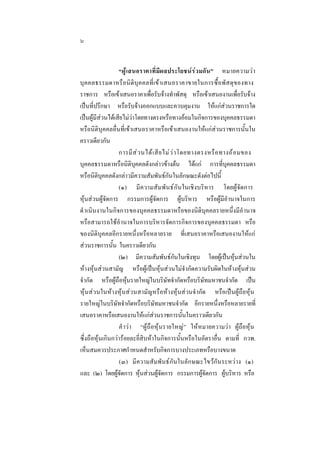 ๖
“ผู  เ สนอราคาที่มีผลประโยชนรว มกัน” หมายความวา
บุ ค คลธรรมดาหรื อนิ ติบุค คลที่เขาเสนอราคาขายในการซื้ อพั ส ดุ ข องทาง
ราชการ หรือเขาเสนอราคาเพื่อรับจางทําพัสดุ หรือเขาเสนองานเพื่อรับจาง
เปนที่ปรึกษา หรือรับจางออกแบบและควบคุมงาน ใหแกสวนราชการใด
เปนผูมีสวนไดเสียไมวาโดยทางตรงหรือทางออมในกิจการของบุคคลธรรมดา
หรือนิติบุคคลอื่นที่เขาเสนอราคาหรือเขาเสนองานใหแกสวนราชการนั้นใน
คราวเดียวกัน
การมี ส  ว นได เ สี ย ไม ว  า โดยทางตรงหรื อ ทางอ อ มของ
บุคคลธรรมดาหรือนิติบุคคลดังกลาวขางตน ไดแก การที่บุคคลธรรมดา
หรือนิติบุคคลดังกลาวมีความสัมพันธกันในลักษณะดังตอไปนี้
(๑) มี ค วามสั ม พั นธกันในเชิงบริหาร โดยผูจัดการ
หุนสวนผูจัดการ กรรมการผูจัดการ ผูบริหาร หรือผูมีอํานาจในการ
ดํ าเนินงานในกิจการของบุคคลธรรมดาหรือของนิติบุคคลรายหนึ่งมีอํานาจ
หรือสามารถใชอํานาจในการบริหารจัดการกิจการของบุคคลธรรมดา หรือ
ของนิติบุคคลอีกรายหนึ่งหรือหลายราย ที่เสนอราคาหรือเสนองานใหแก
สวนราชการนั้น ในคราวเดียวกัน
(๒) มีความสัมพันธกันในเชิงทุน โดยผูเปนหุนสวนใน
หางหุนสวนสามัญ หรือผูเปนหุนสวนไมจํากัดความรับผิดในหางหุนสวน
จํากัด หรือผูถือหุนรายใหญในบริษัทจํากัดหรือบริษัทมหาชนจํากัด เปน
หุนสวนในหางหุนสวนสามัญหรือหางหุนสวนจํากัด หรือเปนผูถือหุน
รายใหญในบริษัทจํากัดหรือบริษัทมหาชนจํากัด อีกรายหนึ่งหรือหลายรายที่
เสนอราคาหรือเสนองานใหแกสวนราชการนั้นในคราวเดียวกัน
คํ าวา “ผูถือหุนรายใหญ” ใหหมายความวา ผูถือหุน
ซึ่งถือหุนเกินกวารอยละยี่สิบหาในกิจการนั้นหรือในอัตราอื่น ตามที่ กวพ.
เห็นสมควรประกาศกําหนดสําหรับกิจการบางประเภทหรือบางขนาด
(๓) มี ความสัมพันธกันในลักษณะไขวกันระหวาง (๑)
และ (๒) โดยผูจัดการ หุนสวนผูจัดการ กรรมการผูจัดการ ผูบริหาร หรือ

 