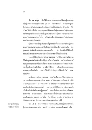 ๑๖

การปฏิบัติกรณีพบ
วาผูเสนอราคาหรือ

ขอ ๑๕ เบญจ เมื่อไดมีการตรวจสอบคุณสมบัติของผูเสนอราคา
หรือผูเสนองานแตละรายตามขอ ๑๕ ตรี วรรคสองแลว หากปรากฏวามี
ผูเสนอราคาหรือผูเสนองานเปนผูเสนอราคาที่มีผลประโยชนรวมกัน ให
เจาหนาที่ที่มีหนาที่ตรวจสอบคุณสมบัติตัดรายชื่อผูเสนอราคาหรือผูเสนองาน
ดัง กล า วทุก รายออกจากการเปนผูเสนอราคาหรือผูเสนองานในการเสนอ
ราคาหรือเสนองานในครั้งนั้น พรอมทั้งแจงใหผูเสนอราคาหรือผูเสนองาน
รายดังกลาวทราบโดยพลัน
ผูเสนอราคาหรือผูเสนองานที่ถูกตัดรายชื่อออกจากการเปนผูเสนอ
ราคาหรือผูเสนองานเพราะเหตุเปนผูเสนอราคาที่มีผลประโยชนรวมกัน อาจ
อุทธรณคําสั่งดังกลาวตอปลัดกระทรวงภายใน 3 วัน นับแตวันที่ไดรับแจง
พรอมทั้งแสดงเหตุผลของการอุทธรณและเอกสารที่เกี่ยวของมาดวย
ในกรณีที่มีการยื่นอุทธรณตามวรรคสอง ใหปลัดกระทรวงพิจารณา
วินิจฉัยอุทธรณพรอมทั้งแจงใหผูอุทธรณทราบโดยพลัน การวินิจฉัยอุทธรณ
ของปลัดกระทรวงใหถือเปนที่สุดสํ าหรับการเสนอราคาหรือเสนองานใน
การซื้อหรือการจางทําพัสดุ การจางที่ปรึกษา หรือการจางออกแบบและ
ควบคุมงานในครั้งนั้น และใหสงคํ าวินิจฉัยอุทธรณดังกลาวให กวพ.
ทราบดวย
การยื่นอุทธรณตามวรรคสอง ยอมไมเปนเหตุใหมีการขยายระยะ
เวลาการเปดซองสอบราคา ประกวดราคา หรือเสนองาน แลวแตกรณี ทั้งนี้
เว น แต ป ลั ด กระทรวงพิ จ ารณาเห็ น ว า การขยายระยะเวลาดั ง กลาวจะเปน
ประโยชนแกทางราชการอยางยิ่ง และในกรณีที่ปลัดกระทรวงพิจารณาแลว
เห็นดวยกับคํ าคัดคานของผูอุทธรณ และเห็นวาการยกเลิกการเปดซอง
สอบราคา ประกวดราคา หรือเสนองานที่ไดดําเนินการไปแลวจะเปน
ประโยชนแกทางราชการอยางยิ่ง ใหปลัดกระทรวงมีอํานาจยกเลิกการ
เปดซองสอบราคา ประกวดราคา หรือเสนองานดังกลาวได
ขอ ๑๕ ฉ นอกจากการตรวจสอบคุณสมบัติของผูเสนอราคาหรือ
ผูเสนองานแตละรายตามขอ ๑๕ ตรี วรรคสอง และตามขอ ๑๔๕ แลว

 