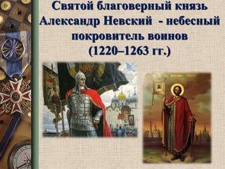 Святой благоверный князь
Александр Невский - небесный
покровитель воинов
(1220–1263 гг.)

 
