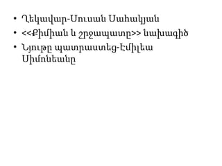 • Ղեկավար-Սուսան Սահակյան
• <<Քիմիան և շրջապատը>> նախագիծ
• Նյութը պատրաստեց-Էմիլեա
Սիմոնեանը

 