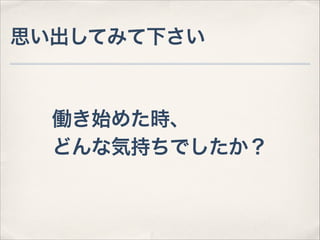 思い出してみて下さい

働き始めた時、
どんな気持ちでしたか？

 