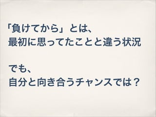 「負けてから」とは、
最初に思ってたことと違う状況
でも、
自分と向き合うチャンスでは？

 