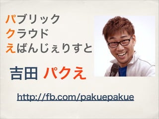 パブリック
クラウド
えばんじぇりすと

吉田 パクえ
http://fb.com/pakuepakue

 