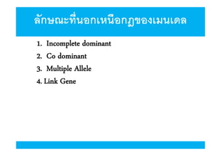 ลักษณะทีนอกเหนือกฎของเมนเดล
1. Incomplete dominant
2. Co dominant
3. Multiple Allele
4. Link Gene

 